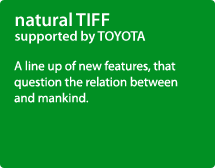 natural TIFF supported by TOYOTA / A line up of new features, that question the relation between and mankind.