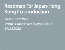 Roadmap For Japan-Hong Kong Co-production / 10.27 Wed / Grand Hyatt Tokyo GRAND BALLROOM