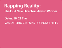 Rapping Reality: The DGJ New Directors Award Winner 10. 28 Thu / TOHO CINEMAS ROPPONGI HILLS