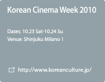 Korean Cinema Week 2010 / 10.23 Sat-10.24 Sun / Shinjuku Milano1