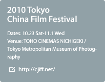 2010 Tokyo China Film Festival / 10.23 Sat-11.1 Wed / TOHO CINEMAS NICHIGEKI / Tokyo Metropolitan Museum of Photography