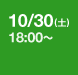 10/30(土) 18:00～