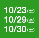 10/23(土) 10/29(金) 10/30(土) 