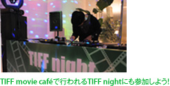 TIFF movie caféで行われるTIFF nightにも参加しよう！