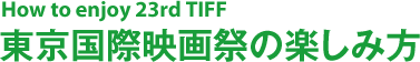 How to enjoy 23rd TIFF 東京国際映画祭の楽しみ方