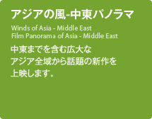 アジアの風-中東パノラマ／中東までを含む広大なアジア全域から話題の新作を上映します｡